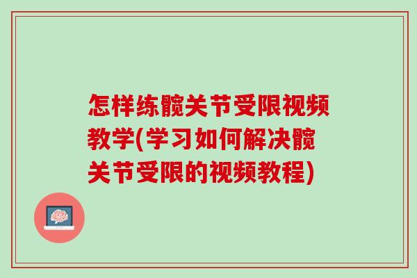 怎样练髋关节受限视频教学(学习如何解决髋关节受限的视频教程)
