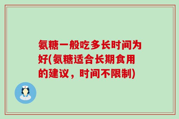 氨糖一般吃多长时间为好(氨糖适合长期食用的建议，时间不限制)