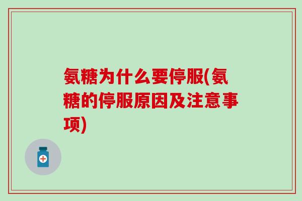 氨糖为什么要停服(氨糖的停服原因及注意事项)