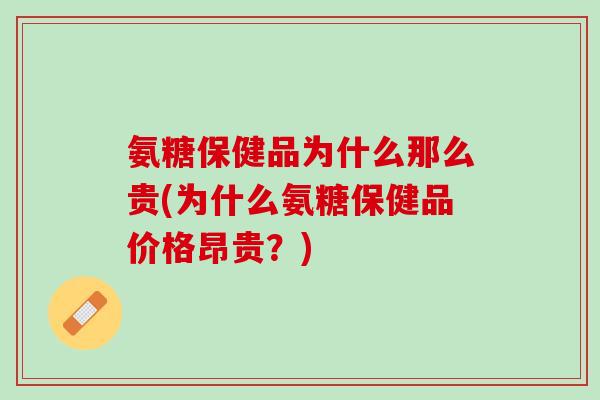 氨糖保健品为什么那么贵(为什么氨糖保健品价格昂贵？)