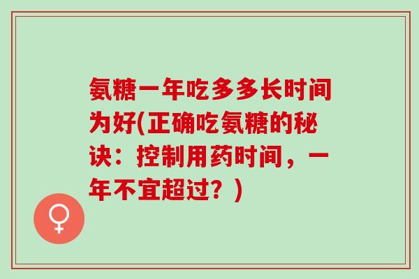 氨糖一年吃多多长时间为好(正确吃氨糖的秘诀：控制用药时间，一年不宜超过？)