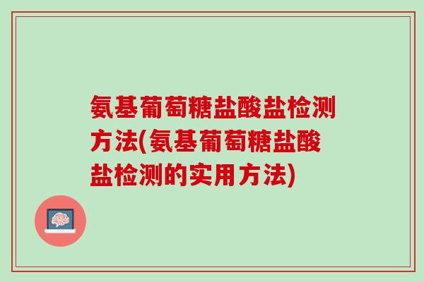 氨基葡萄糖盐酸盐检测方法(氨基葡萄糖盐酸盐检测的实用方法)