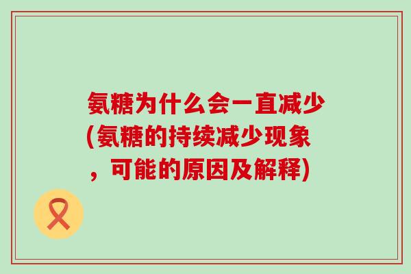 氨糖为什么会一直减少(氨糖的持续减少现象，可能的原因及解释)