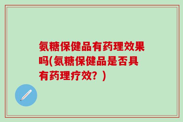 氨糖保健品有药理效果吗(氨糖保健品是否具有药理疗效？)