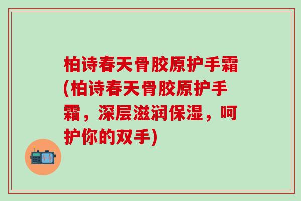 柏诗春天骨胶原护手霜(柏诗春天骨胶原护手霜，深层滋润保湿，呵护你的双手)