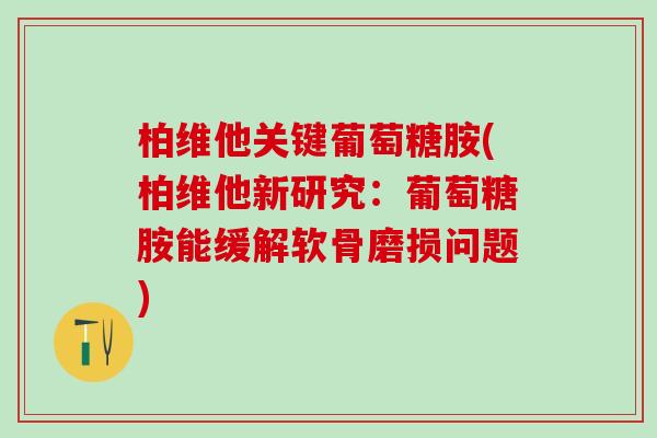 柏维他关键葡萄糖胺(柏维他新研究：葡萄糖胺能缓解软骨磨损问题)