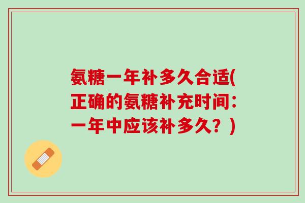 氨糖一年补多久合适(正确的氨糖补充时间：一年中应该补多久？)