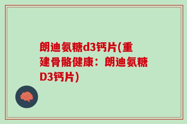 朗迪氨糖d3钙片(重建骨骼健康：朗迪氨糖D3钙片)