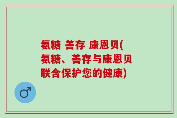 氨糖 善存 康恩贝(氨糖、善存与康恩贝 联合保护您的健康)
