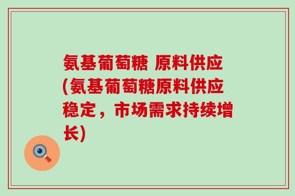 氨基葡萄糖 原料供应(氨基葡萄糖原料供应稳定，市场需求持续增长)