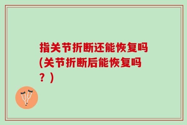 指关节折断还能恢复吗(关节折断后能恢复吗？)