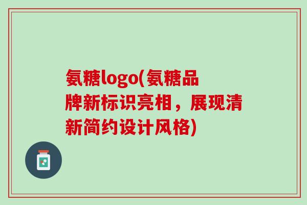氨糖logo(氨糖品牌新标识亮相，展现清新简约设计风格)