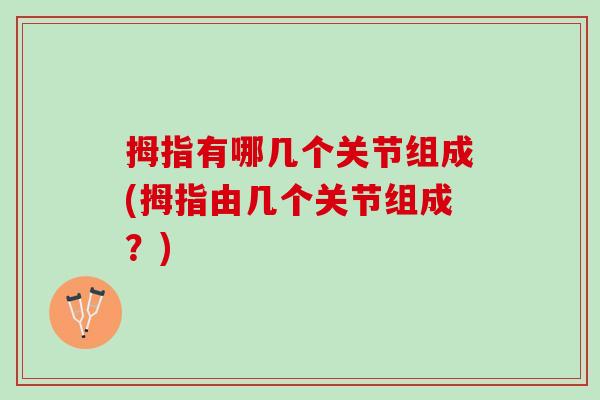 拇指有哪几个关节组成(拇指由几个关节组成？)