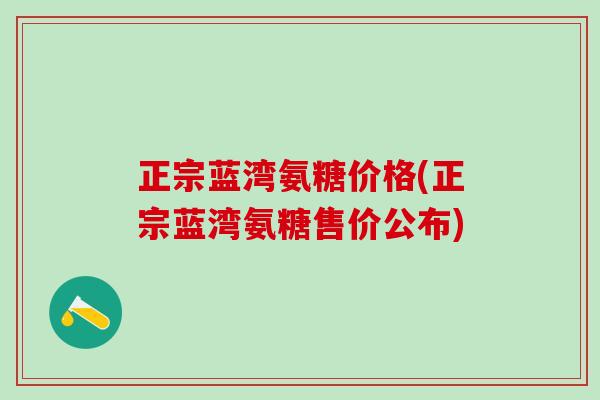 正宗蓝湾氨糖价格(正宗蓝湾氨糖售价公布)