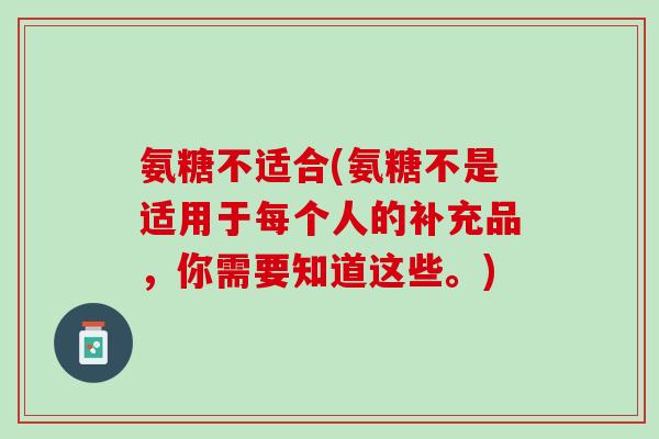 氨糖不适合(氨糖不是适用于每个人的补充品，你需要知道这些。)