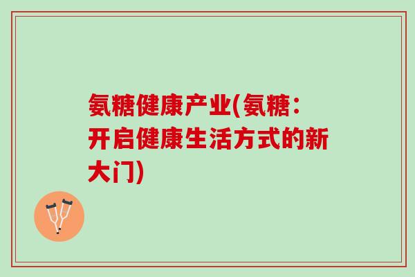 氨糖健康产业(氨糖：开启健康生活方式的新大门)