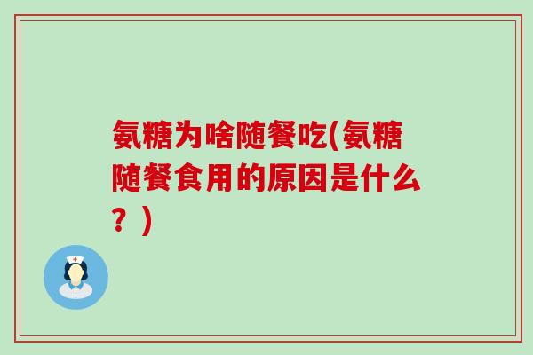 氨糖为啥随餐吃(氨糖随餐食用的原因是什么？)