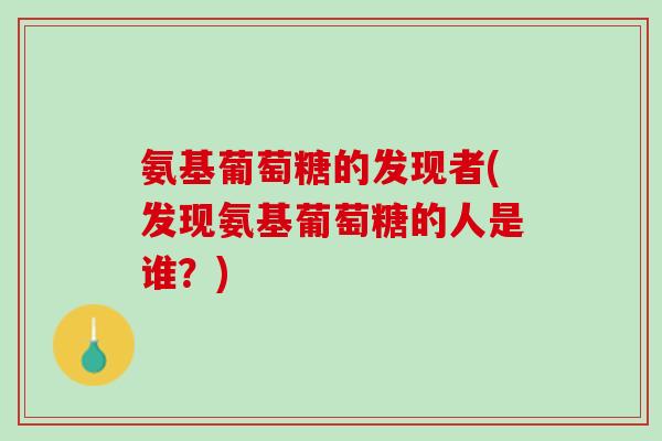 氨基葡萄糖的发现者(发现氨基葡萄糖的人是谁？)