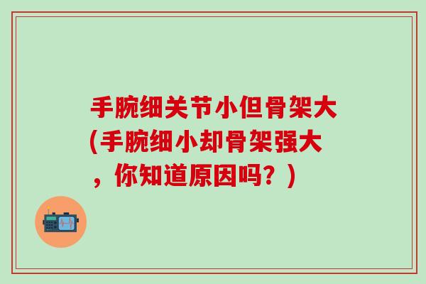 手腕细关节小但骨架大(手腕细小却骨架强大，你知道原因吗？)