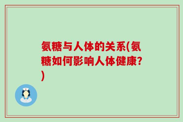 氨糖与人体的关系(氨糖如何影响人体健康？)