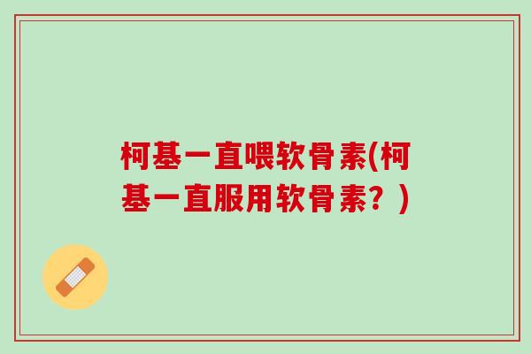 柯基一直喂软骨素(柯基一直服用软骨素？)