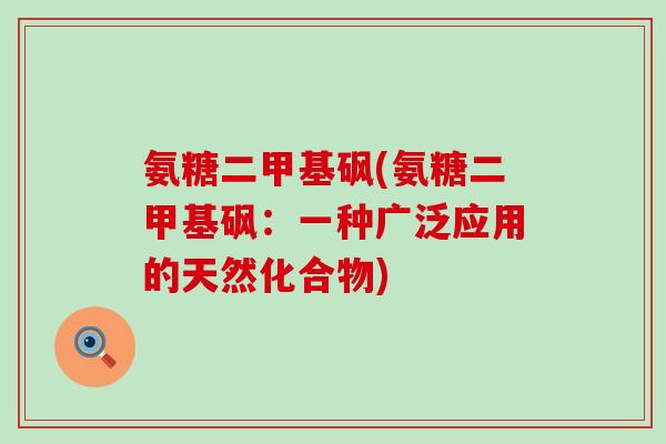 氨糖二甲基砜(氨糖二甲基砜：一种广泛应用的天然化合物)