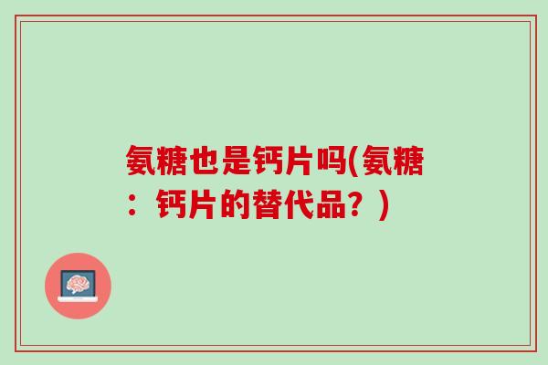 氨糖也是钙片吗(氨糖：钙片的替代品？)