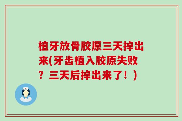 植牙放骨胶原三天掉出来(牙齿植入胶原失败？三天后掉出来了！)