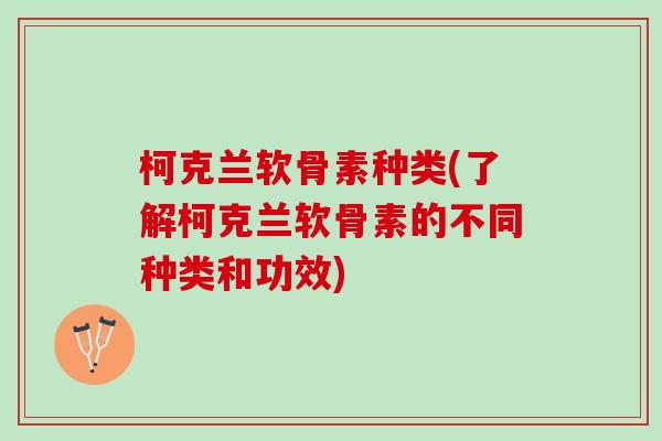 柯克兰软骨素种类(了解柯克兰软骨素的不同种类和功效)
