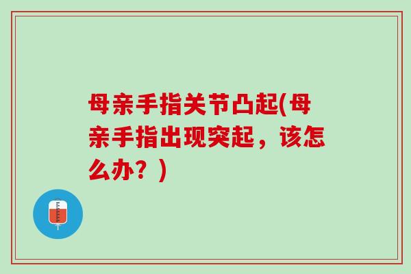 母亲手指关节凸起(母亲手指出现突起，该怎么办？)