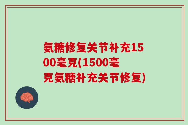 氨糖修复关节补充1500毫克(1500毫克氨糖补充关节修复)