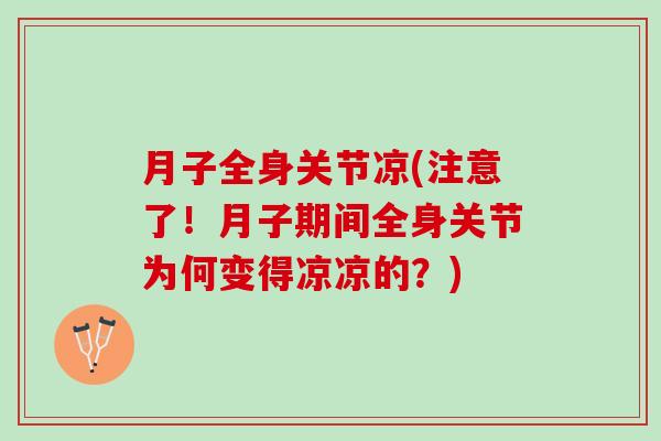 月子全身关节凉(注意了！月子期间全身关节为何变得凉凉的？)