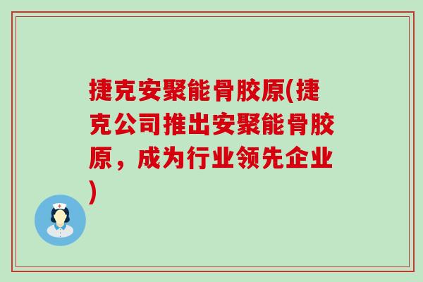 捷克安聚能骨胶原(捷克公司推出安聚能骨胶原，成为行业领先企业)