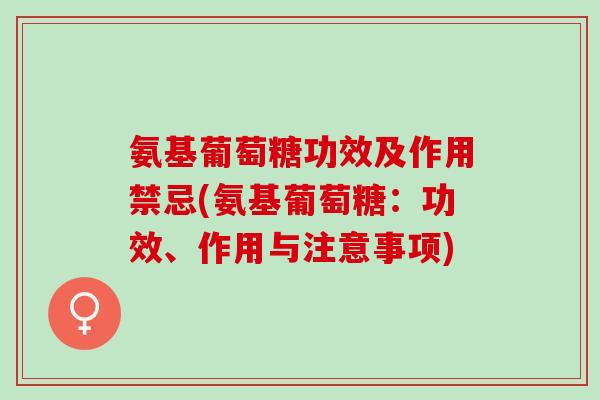 氨基葡萄糖功效及作用禁忌(氨基葡萄糖：功效、作用与注意事项)