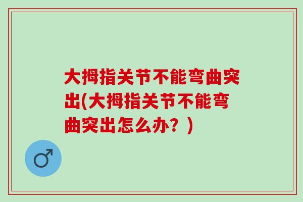 大拇指关节不能弯曲突出(大拇指关节不能弯曲突出怎么办？)