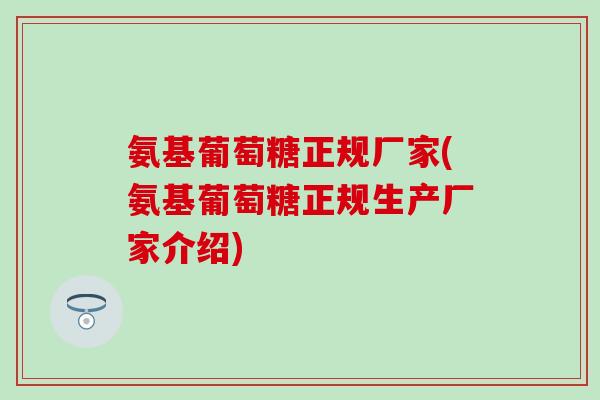 氨基葡萄糖正规厂家(氨基葡萄糖正规生产厂家介绍)