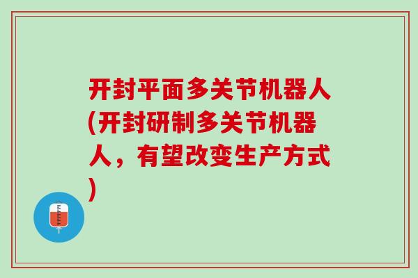 开封平面多关节机器人(开封研制多关节机器人，有望改变生产方式)