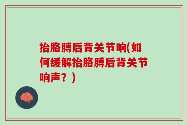 抬胳膊后背关节响(如何缓解抬胳膊后背关节响声？)