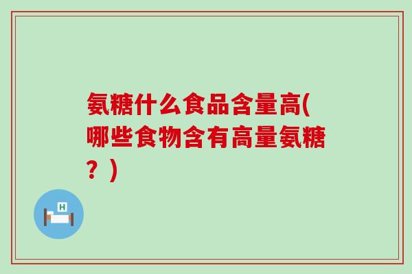 氨糖什么食品含量高(哪些食物含有高量氨糖？)