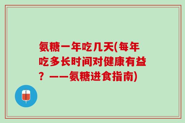 氨糖一年吃几天(每年吃多长时间对健康有益？——氨糖进食指南)