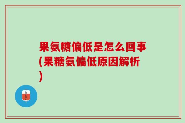 果氨糖偏低是怎么回事(果糖氨偏低原因解析)