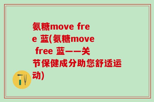 氨糖move free 蓝(氨糖move free 蓝——关节保健成分助您舒适运动)