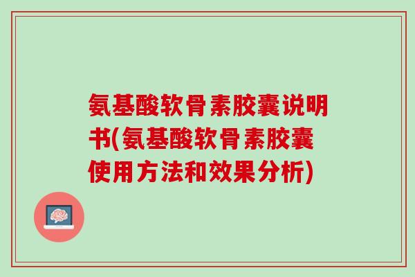 氨基酸软骨素胶囊说明书(氨基酸软骨素胶囊使用方法和效果分析)