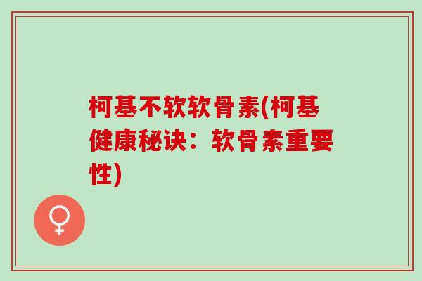 柯基不软软骨素(柯基健康秘诀：软骨素重要性)