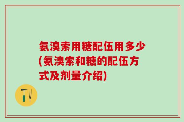 氨溴索用糖配伍用多少(氨溴索和糖的配伍方式及剂量介绍)