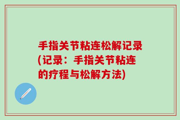 手指关节粘连松解记录(记录：手指关节粘连的疗程与松解方法)