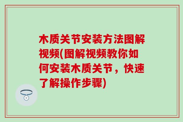 木质关节安装方法图解视频(图解视频教你如何安装木质关节，快速了解操作步骤)