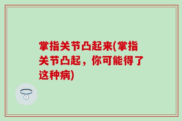 掌指关节凸起来(掌指关节凸起，你可能得了这种病)