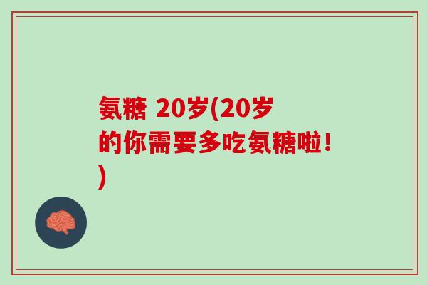 氨糖 20岁(20岁的你需要多吃氨糖啦！)