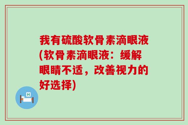 我有硫酸软骨素滴眼液(软骨素滴眼液：缓解眼睛不适，改善视力的好选择)